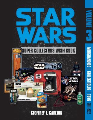 The Star Wars Super Collector's Wish Book, Vol. 3: Merchandise, Collectibles, Toys, 2011-2022 by Geoffrey T. Carlton