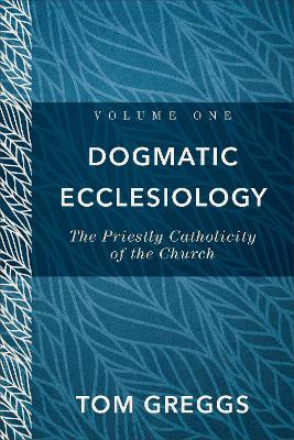 Dogmatic Ecclesiology – The Priestly Catholicity of the Church book