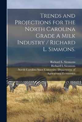 Trends and Projections for the North Carolina Grade A Milk Industry / Richard L. Simmons. book