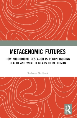 Metagenomic Futures: How Microbiome Research is Reconfiguring Health and What it Means to be Human by Roberta Raffaetà