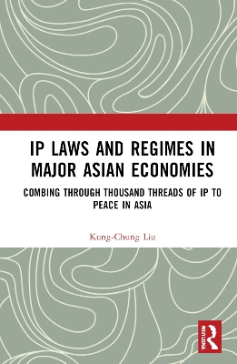 IP Laws and Regimes in Major Asian Economies: Combing through Thousand Threads of IP to Peace in Asia book