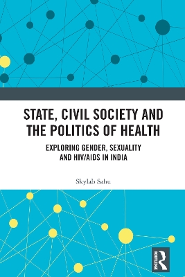 State, Civil Society and the Politics of Health: Exploring Gender, Sexuality and HIV/AIDS in India by Skylab Sahu