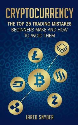 Cryptocurrency: The Top 25 Trading Mistakes Beginners Make and How to Avoid Them book