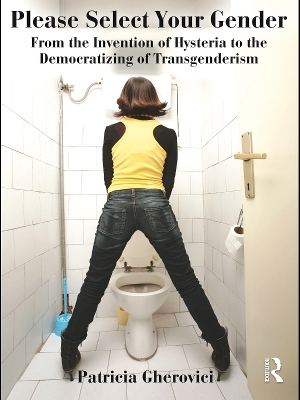 Please Select Your Gender: From the Invention of Hysteria to the Democratizing of Transgenderism by Patricia Gherovici