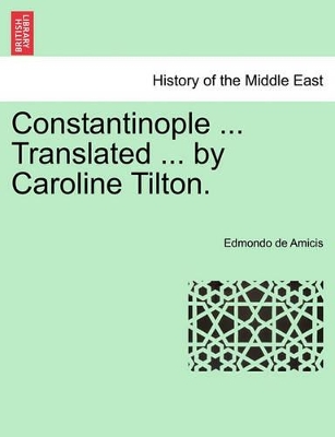 Constantinople ... Translated ... by Caroline Tilton. Stamboul Edition. by Edmondo de Amicis