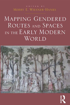 Mapping Gendered Routes and Spaces in the Early Modern World by Merry E. Wiesner-Hanks