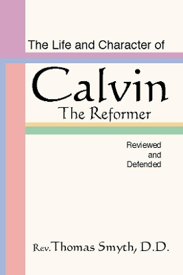 Life and Character of Calvin, the Reformer, Reviewed and Defended book