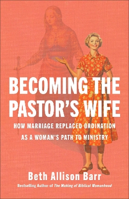 Becoming the Pastor's Wife: How Marriage Replaced Ordination as a Woman's Path to Ministry book