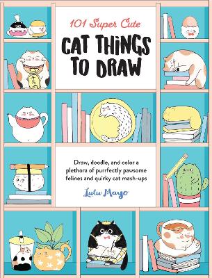 101 Super Cute Cat Things to Draw: Draw, doodle, and color a plethora of purrfectly pawsome felines and quirky cat mash-ups: Volume 1 book