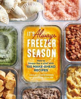 It's Always Freezer Season: How to Freeze Like a Chef with 100 Make-Ahead Recipes: A Cookbook book