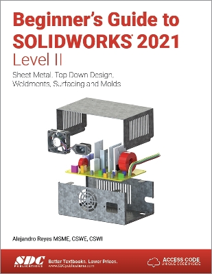 Beginner's Guide to SOLIDWORKS 2021 - Level II: Sheet Metal, Top Down Design, Weldments, Surfacing and Molds book