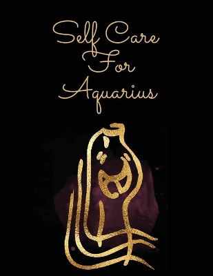 Self Care For Aquarius: For Adults For Autism Moms For Nurses Moms Teachers Teens Women With Prompts Day and Night Self Love Gift by Patricia Larson