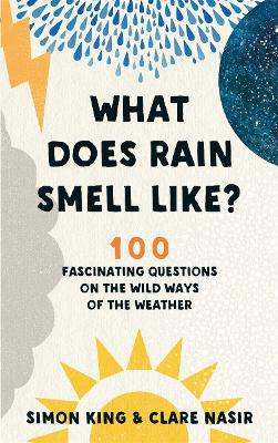 What Does Rain Smell Like?: Discover the fascinating answers to the most curious weather questions from two expert meteorologists by Simon King