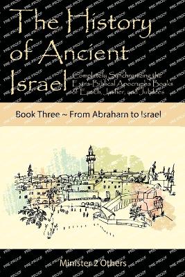 The History of Ancient Israel: Completely Synchronizing the Extra-Biblical Apocrypha Books of Enoch, Jasher, and Jubilees: Book 3 From Abraham to Israel book