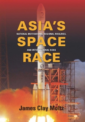 Asia's Space Race: National Motivations, Regional Rivalries, and International Risks by James Clay Moltz