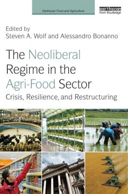 The The Neoliberal Regime in the Agri-Food Sector: Crisis, Resilience, and Restructuring by Steven A. Wolf