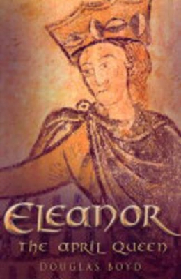 Eleanor, April Queen of Aquitaine by Douglas Boyd