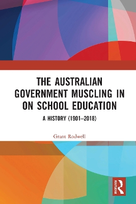 The Australian Government Muscling in on School Education: A History (1901–2018) by Grant Rodwell