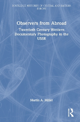 Observers from Abroad: Twentieth Century Western Documentary Photography in the USSR by Martin A. Miller