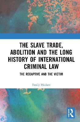 The Slave Trade, Abolition and the Long History of International Criminal Law: The Recaptive and the Victim book