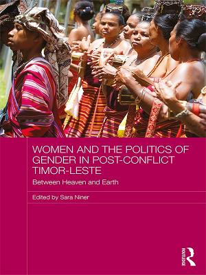Women and the Politics of Gender in Post-Conflict Timor-Leste: Between Heaven and Earth by Sara Niner
