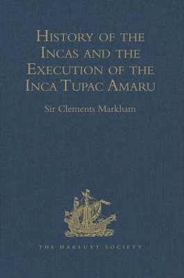 History of the Incas, by Pedro Sarmiento de Gamboa, and the Execution of the Inca Tupac Amaru, by Captain Baltasar de Ocampo: With a Supplement: A Narrative of the Vice-Regal Embassy to Vilcabamba, 1571, and of the Execution of the Inca Tupac Amaru, December 1571, by Friar Gabriel de Oviedo, of Cuzco. 1573 book