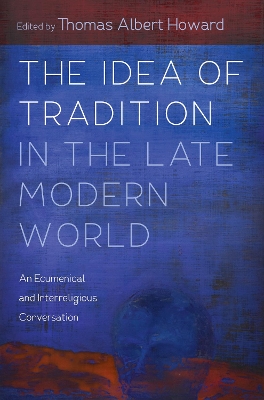 The Idea of Tradition in the Late Modern World by Thomas Albert Howard