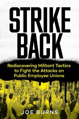 Strike Back: Rediscovering Militant Tactics to Fight the Attacks on Public Employee Unions by Joe Burns