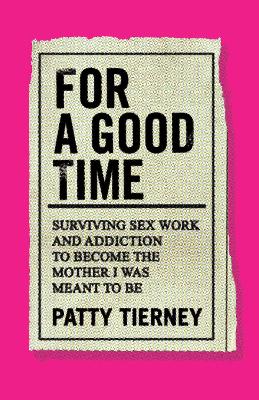 For a Good Time: Surviving Sex Work and Addiction to Become the Mother I Was Meant to Be book