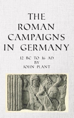 The Roman Campaigns in Germany: 12 BC to 16 AD book