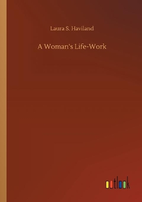 A Woman's Life-Work by Laura S Haviland