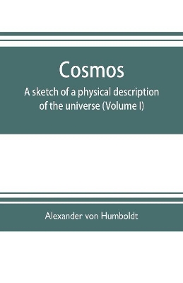Cosmos: a sketch of a physical description of the universe (Volume I) by Alexander von Humboldt