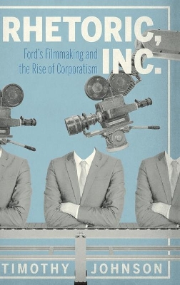 Rhetoric, Inc.: Ford’s Filmmaking and the Rise of Corporatism book