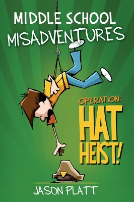 Middle School Misadventures: Operation: Hat Heist! by Jason Platt