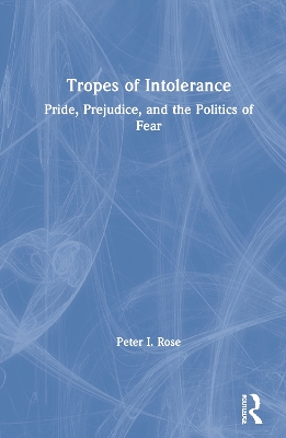 Tropes of Intolerance: Pride, Prejudice, and the Politics of Fear by Peter Rose