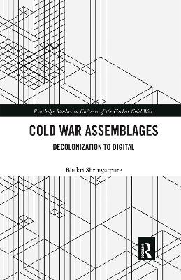 Cold War Assemblages: Decolonization to Digital by Bhakti Shringarpure