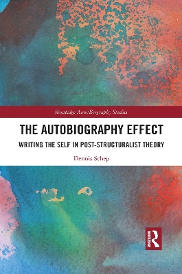 The Autobiography Effect: Writing the Self in Post-Structuralist Theory by Dennis Schep