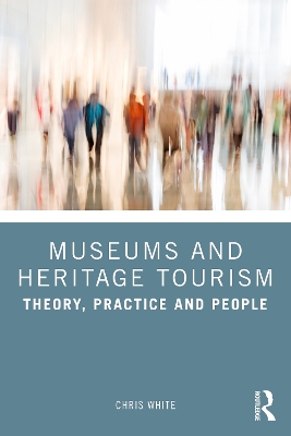 Museums and Heritage Tourism: Theory, Practice and People by Chris White