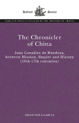 The Chronicler of China: Juan González de Mendoza, between Mission, Empire and History (Sixteenth- to Seventeenth Centuries) book