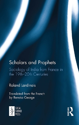 Scholars and Prophets: Sociology of India from France in the 19th-20th Centuries by Roland Lardinois