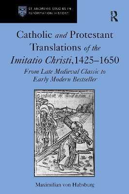 Catholic and Protestant Translations of the Imitatio Christi, 1425–1650: From Late Medieval Classic to Early Modern Bestseller by Maximilian von Habsburg