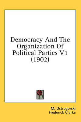 Democracy And The Organization Of Political Parties V1 (1902) by M Ostrogorski