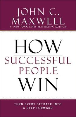 How Successful People Win: Turn Every Setback into a Step Forward by John C. Maxwell