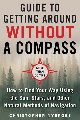 The Ultimate Guide to Navigating without a Compass: How to Find Your Way Using the Sun, Stars, and Other Natural Methods book