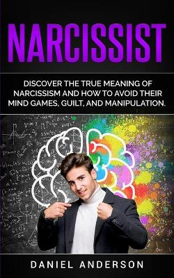 Narcissist: Discover the true meaning of narcissism and how to avoid their mind games, guilt, and manipulation book
