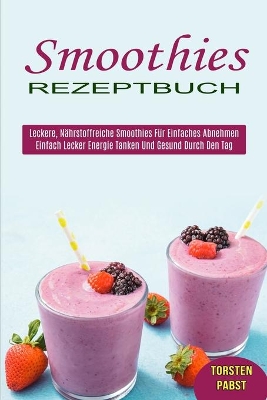 Smoothies Rezeptbuch: Einfach Lecker Energie Tanken Und Gesund Durch Den Tag (Leckere, Nährstoffreiche Smoothies Für Einfaches Abnehmen) book