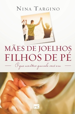 M�es de joelhos, filhos de p�: O que acontece quando voc� ora book