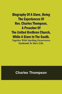 Biography of a Slave, Being the Experiences of Rev. Charles Thompson, a Preacher of the United Brethren Church, While a Slave in the South.; Together with Startling Occurrences Incidental to Slave Life. book