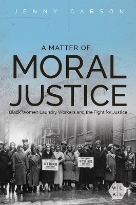 A Matter of Moral Justice: Black Women Laundry Workers and the Fight for Justice by Jenny Carson