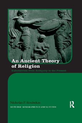 An Ancient Theory of Religion: Euhemerism from Antiquity to the Present by Nickolas Roubekas